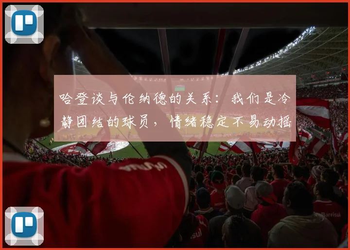 哈登谈与伦纳德的关系：我们是冷静团结的球员，情绪稳定不易动摇