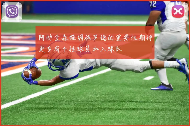 阿特金森强调施罗德的重要性期待更多有个性球员加入球队