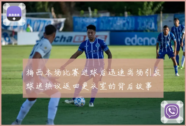 梅西本场比赛进球后迅速离场引发球迷热议返回更衣室的背后故事