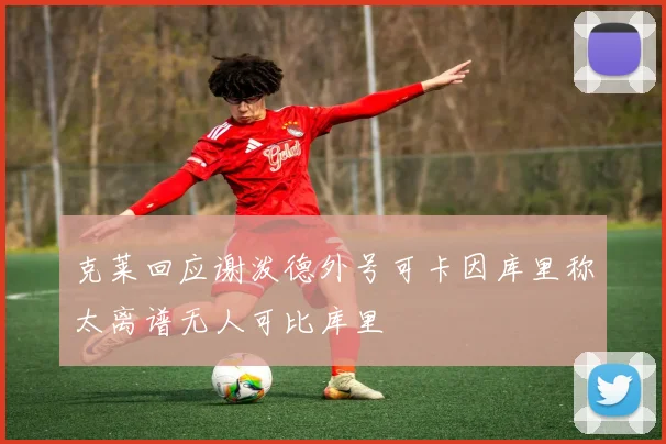 克莱回应谢泼德外号可卡因库里称太离谱无人可比库里